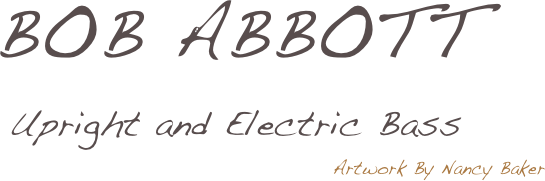 BOB ABBOTT
Upright and Electric Bass
Artwork By Nancy Baker










